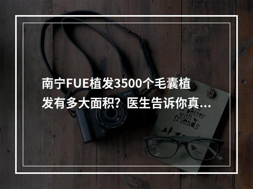 南宁FUE植发3500个毛囊植发有多大面积？医生告诉你真相！