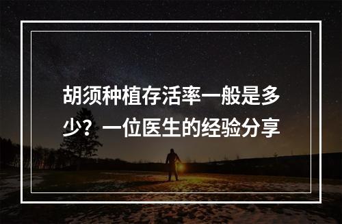 胡须种植存活率一般是多少？一位医生的经验分享