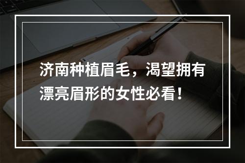 济南种植眉毛，渴望拥有漂亮眉形的女性必看！