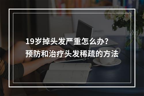 19岁掉头发严重怎么办？预防和治疗头发稀疏的方法