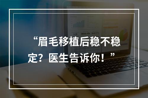 “眉毛移植后稳不稳定？医生告诉你！”