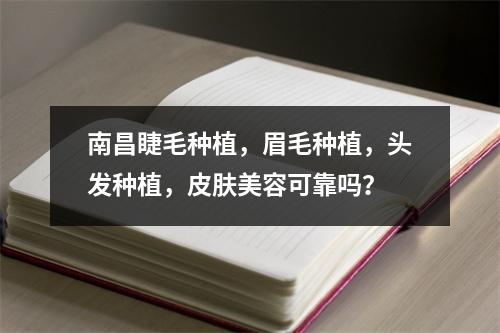 南昌睫毛种植，眉毛种植，头发种植，皮肤美容可靠吗？