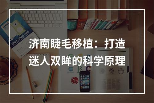 济南睫毛移植：打造迷人双眸的科学原理