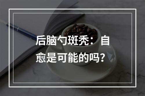 后脑勺斑秃：自愈是可能的吗？