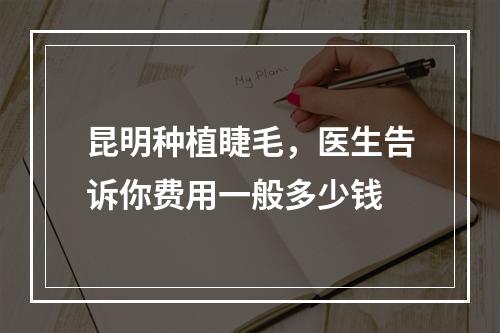 昆明种植睫毛，医生告诉你费用一般多少钱