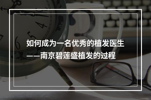 如何成为一名优秀的植发医生——南京碧莲盛植发的过程