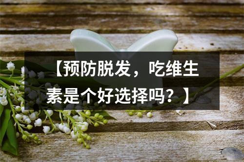 【预防脱发，吃维生素是个好选择吗？】