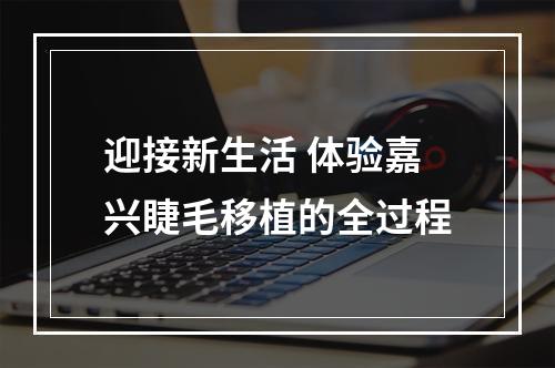 迎接新生活 体验嘉兴睫毛移植的全过程