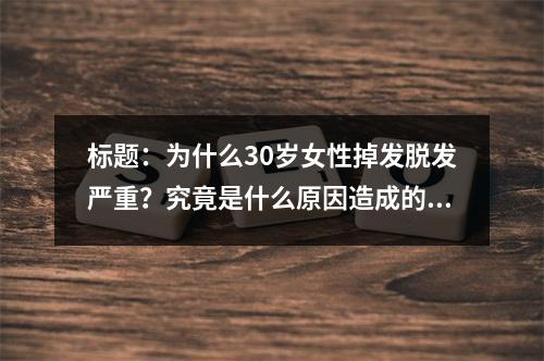 标题：为什么30岁女性掉发脱发严重？究竟是什么原因造成的呢？