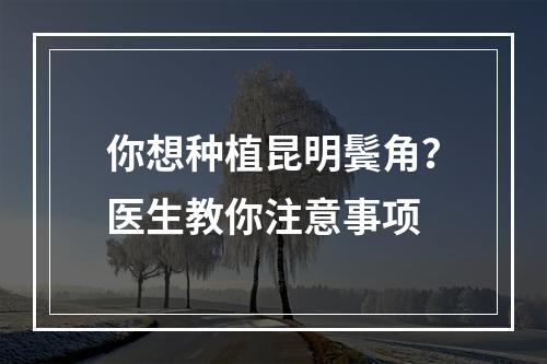 你想种植昆明鬓角？医生教你注意事项