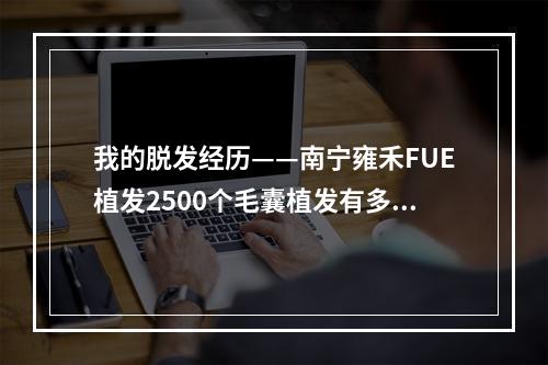 我的脱发经历——南宁雍禾FUE植发2500个毛囊植发有多大面积