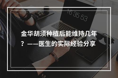 金华胡须种植后能维持几年？——医生的实际经验分享