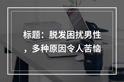 标题：脱发困扰男性，多种原因令人苦恼