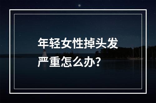 年轻女性掉头发严重怎么办？