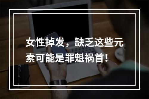 女性掉发，缺乏这些元素可能是罪魁祸首！