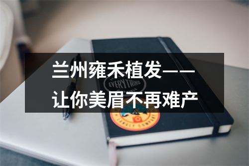 兰州雍禾植发——让你美眉不再难产