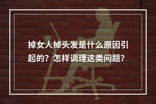 掉女人掉头发是什么原因引起的？怎样调理这类问题？