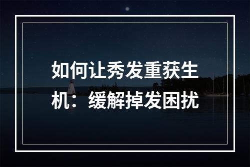 如何让秀发重获生机：缓解掉发困扰