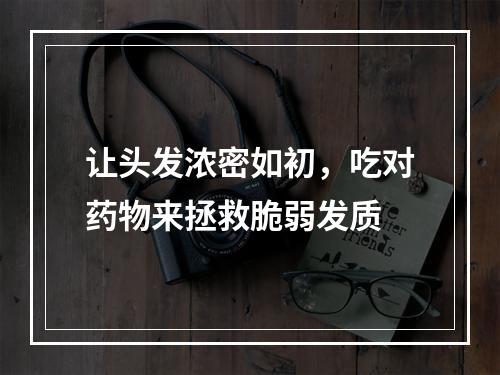 让头发浓密如初，吃对药物来拯救脆弱发质