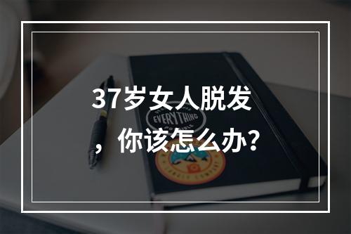 37岁女人脱发，你该怎么办？