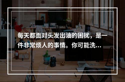 每天都面对头发出油的困扰，是一件非常烦人的事情。你可能洗发水不够好，或者你的生活方式有问题。那么，头发出油严重是什么原因，怎么才能摆脱它呢？