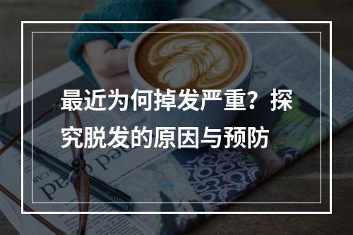 最近为何掉发严重？探究脱发的原因与预防