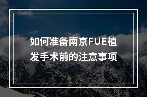 如何准备南京FUE植发手术前的注意事项