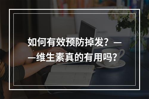 如何有效预防掉发？——维生素真的有用吗？