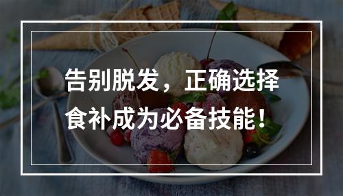 告别脱发，正确选择食补成为必备技能！