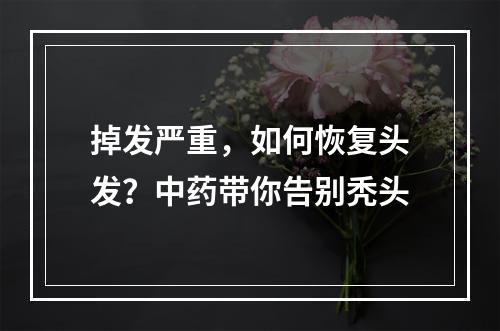 掉发严重，如何恢复头发？中药带你告别秃头