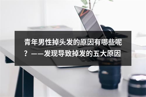 青年男性掉头发的原因有哪些呢？——发现导致掉发的五大原因