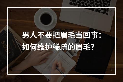 男人不要把眉毛当回事：如何维护稀疏的眉毛？