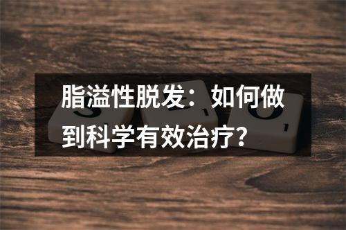 脂溢性脱发：如何做到科学有效治疗？