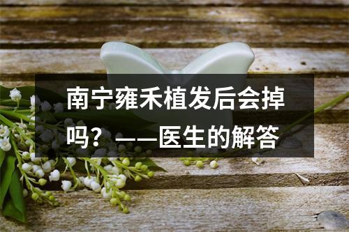 南宁雍禾植发后会掉吗？——医生的解答