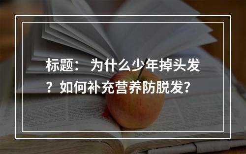 标题： 为什么少年掉头发？如何补充营养防脱发？