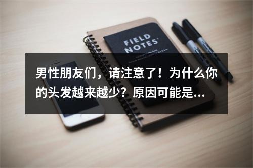 男性朋友们，请注意了！为什么你的头发越来越少？原因可能是雄激素性脱发！