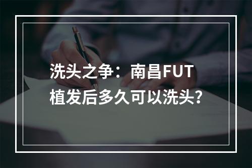 洗头之争：南昌FUT植发后多久可以洗头？