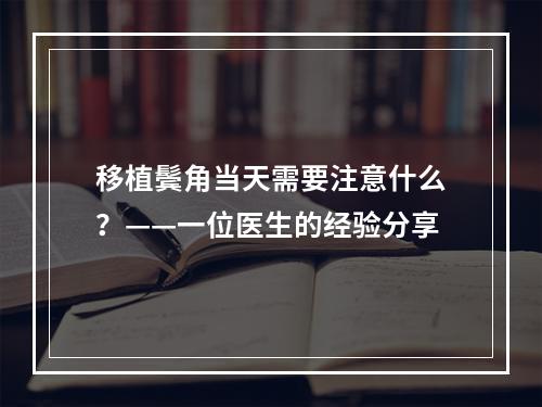 移植鬓角当天需要注意什么？——一位医生的经验分享