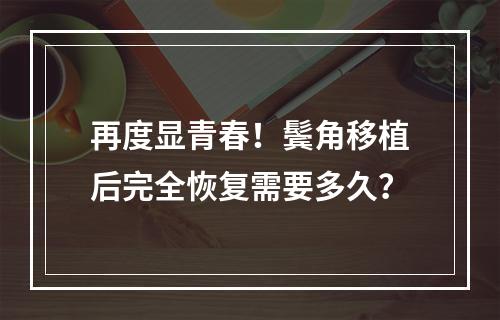 再度显青春！鬓角移植后完全恢复需要多久？