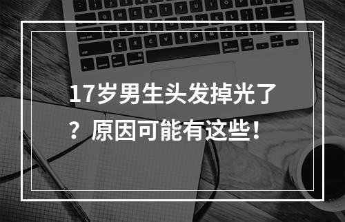 17岁男生头发掉光了？原因可能有这些！