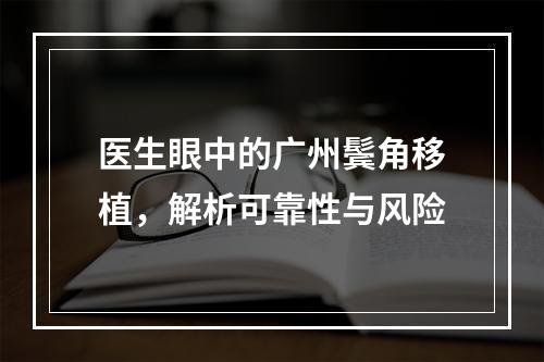 医生眼中的广州鬓角移植，解析可靠性与风险