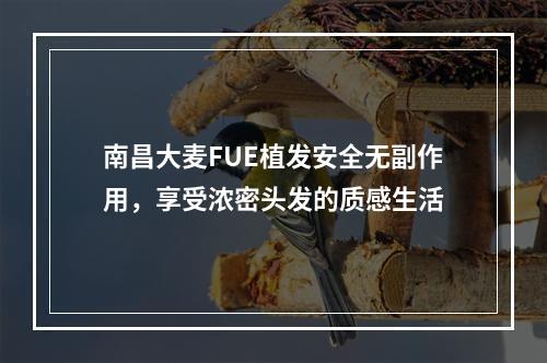 南昌大麦FUE植发安全无副作用，享受浓密头发的质感生活