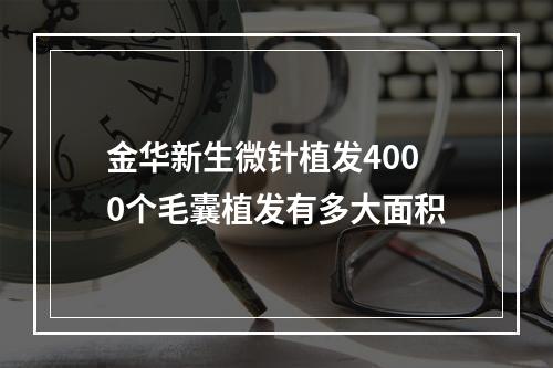 金华新生微针植发4000个毛囊植发有多大面积