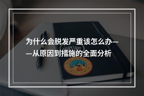 为什么会脱发严重该怎么办——从原因到措施的全面分析