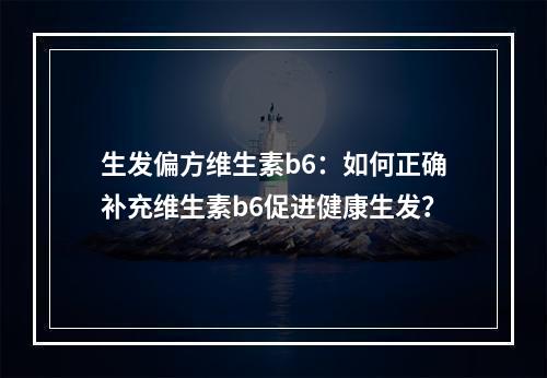 生发偏方维生素b6：如何正确补充维生素b6促进健康生发？