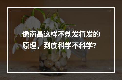 像南昌这样不剃发植发的原理，到底科学不科学？