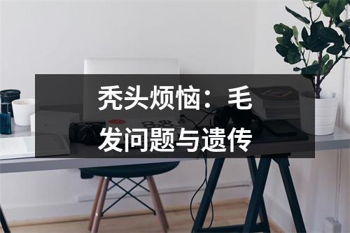 秃头烦恼：毛发问题与遗传