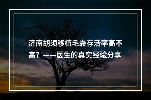 济南胡须移植毛囊存活率高不高？——医生的真实经验分享