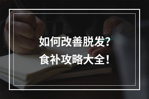 如何改善脱发？食补攻略大全！