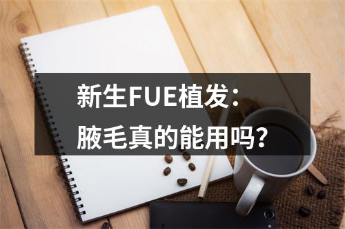 新生FUE植发：腋毛真的能用吗？